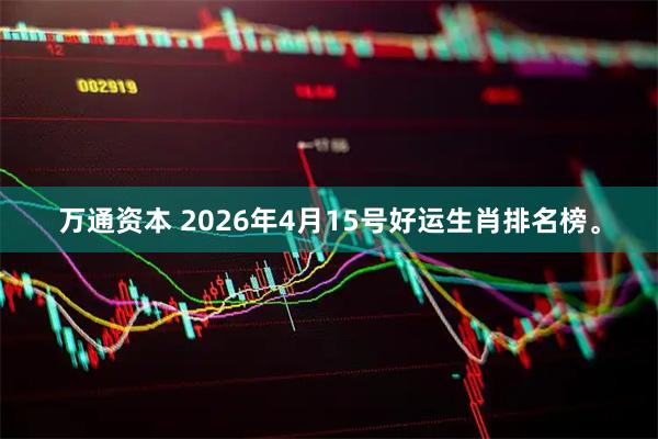 万通资本 2026年4月15号好运生肖排名榜。